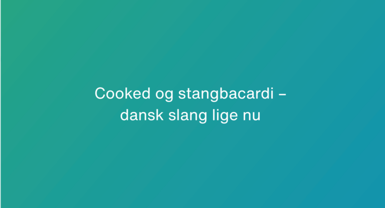 Cooked og stangbacardi – dansk slang lige nu
